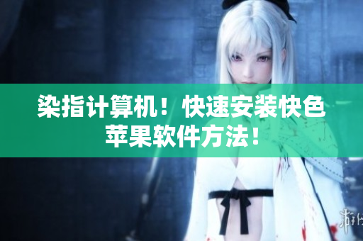 染指计算机！快速安装快色苹果软件方法！
