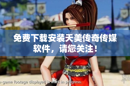 免费下载安装天美传奇传媒软件，请您关注！