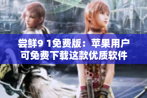 尝鲜9 1免费版：苹果用户可免费下载这款优质软件