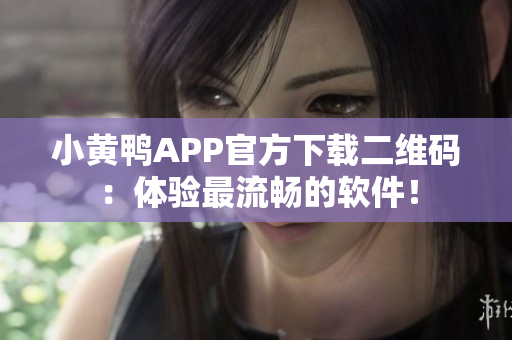 小黄鸭APP官方下载二维码：体验最流畅的软件！