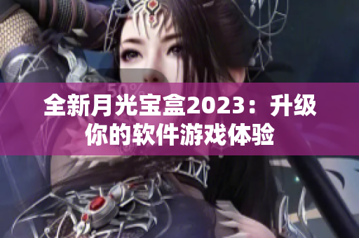 全新月光宝盒2023：升级你的软件游戏体验