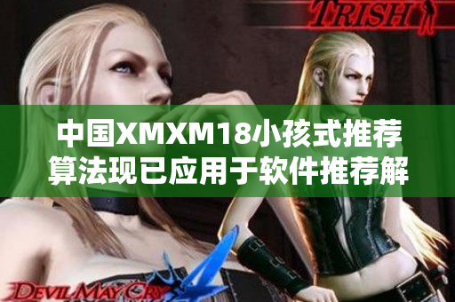 中国XMXM18小孩式推荐算法现已应用于软件推荐解决方案