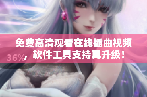 免费高清观看在线插曲视频，软件工具支持再升级！