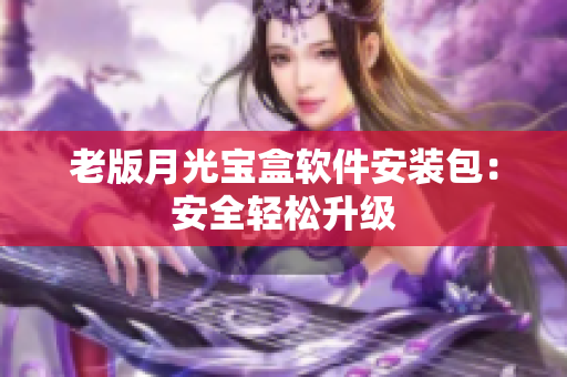 老版月光宝盒软件安装包：安全轻松升级