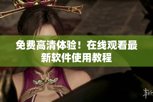 免费高清体验！在线观看最新软件使用教程