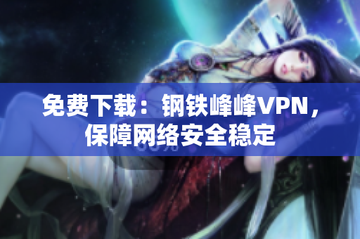 免费下载：钢铁峰峰VPN，保障网络安全稳定