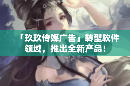 「玖玖传媒广告」转型软件领域，推出全新产品！