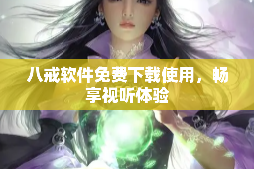八戒软件免费下载使用，畅享视听体验