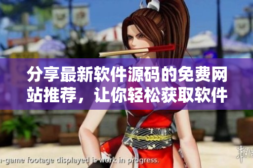 分享最新软件源码的免费网站推荐，让你轻松获取软件开发灵感！