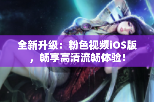 全新升级：粉色视频iOS版，畅享高清流畅体验！