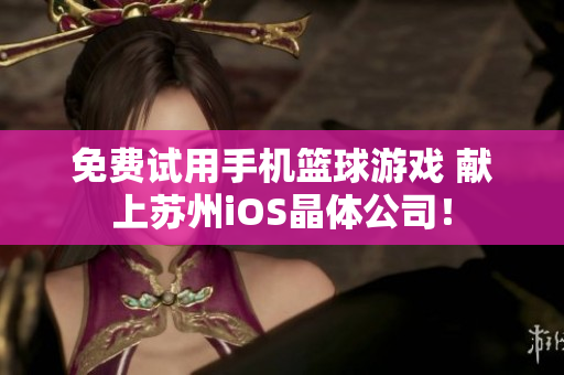 免费试用手机篮球游戏 献上苏州iOS晶体公司！