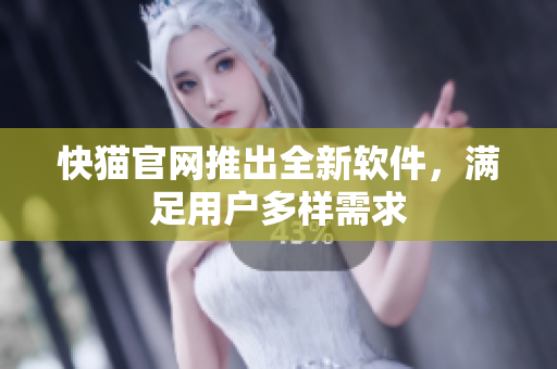 快猫官网推出全新软件，满足用户多样需求