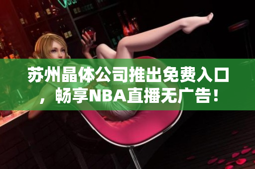 苏州晶体公司推出免费入口，畅享NBA直播无广告！