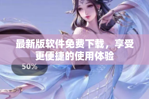 最新版软件免费下载，享受更便捷的使用体验