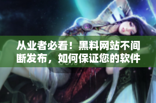 从业者必看！黑料网站不间断发布，如何保证您的软件安全？