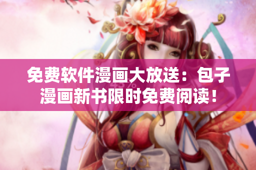 免费软件漫画大放送：包子漫画新书限时免费阅读！