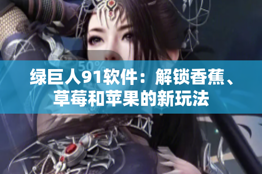 绿巨人91软件：解锁香蕉、草莓和苹果的新玩法