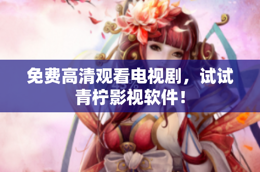 免费高清观看电视剧，试试青柠影视软件！