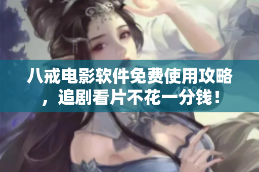 八戒电影软件免费使用攻略，追剧看片不花一分钱！