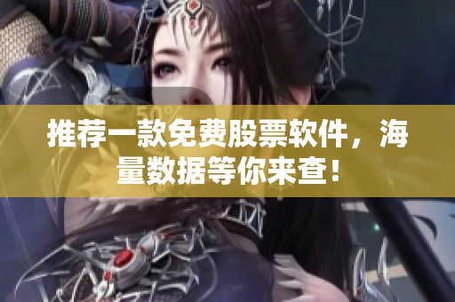 推荐一款免费股票软件，海量数据等你来查！