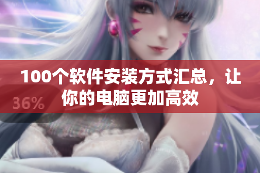 100个软件安装方式汇总，让你的电脑更加高效