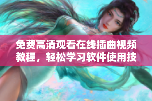 免费高清观看在线插曲视频教程，轻松学习软件使用技巧