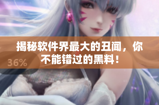 揭秘软件界最大的丑闻，你不能错过的黑料！