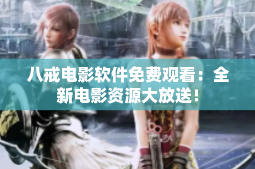 八戒电影软件免费观看：全新电影资源大放送！