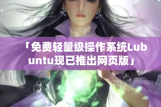 「免费轻量级操作系统Lubuntu现已推出网页版」