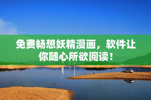 免费畅想妖精漫画，软件让你随心所欲阅读！