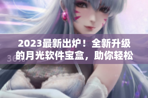 2023最新出炉！全新升级的月光软件宝盒，助你轻松管理软件