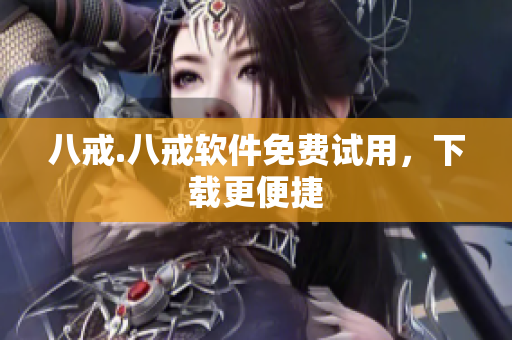 八戒.八戒软件免费试用，下载更便捷