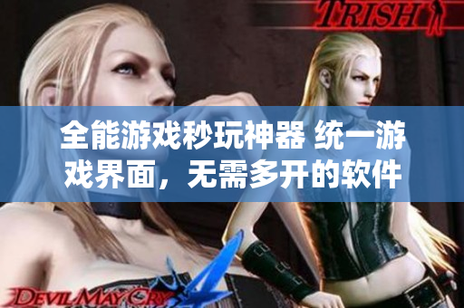 全能游戏秒玩神器 统一游戏界面，无需多开的软件