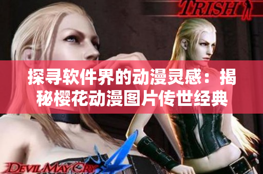 探寻软件界的动漫灵感：揭秘樱花动漫图片传世经典