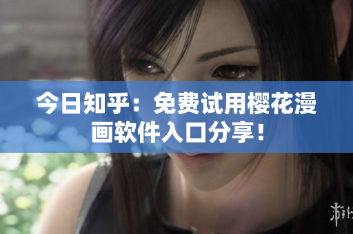 今日知乎：免费试用樱花漫画软件入口分享！