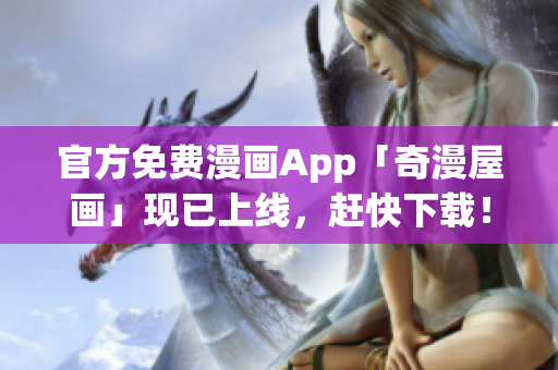 官方免费漫画App「奇漫屋画」现已上线，赶快下载！