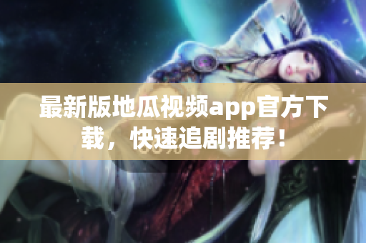 最新版地瓜视频app官方下载，快速追剧推荐！