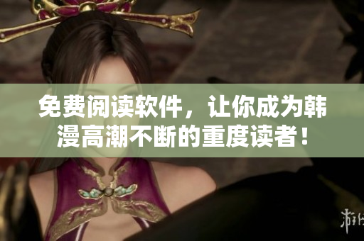 免费阅读软件，让你成为韩漫高潮不断的重度读者！