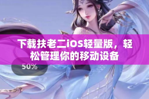 下载扶老二iOS轻量版，轻松管理你的移动设备