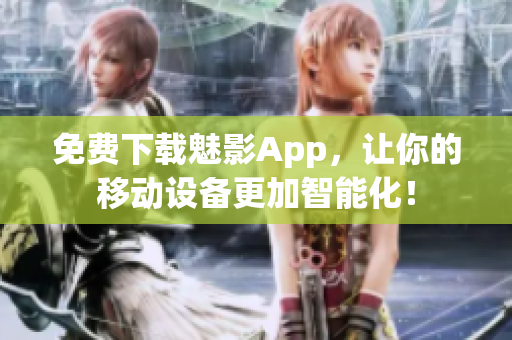 免费下载魅影App，让你的移动设备更加智能化！