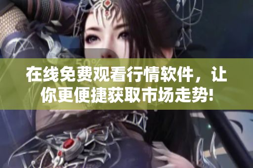 在线免费观看行情软件，让你更便捷获取市场走势!
