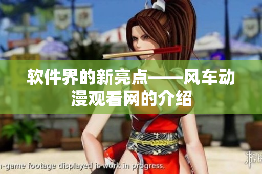 软件界的新亮点——风车动漫观看网的介绍