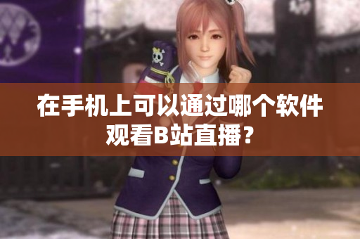 在手机上可以通过哪个软件观看B站直播？