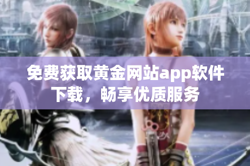 免费获取黄金网站app软件下载，畅享优质服务