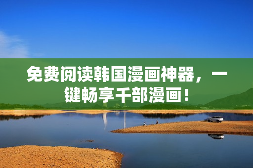 免费阅读韩国漫画神器，一键畅享千部漫画！
