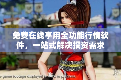 免费在线享用全功能行情软件，一站式解决投资需求