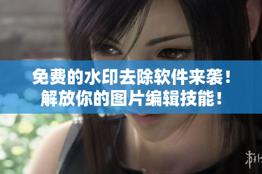 免费的水印去除软件来袭！解放你的图片编辑技能！