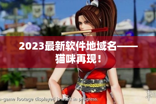 2023最新软件地域名——猫咪再现！