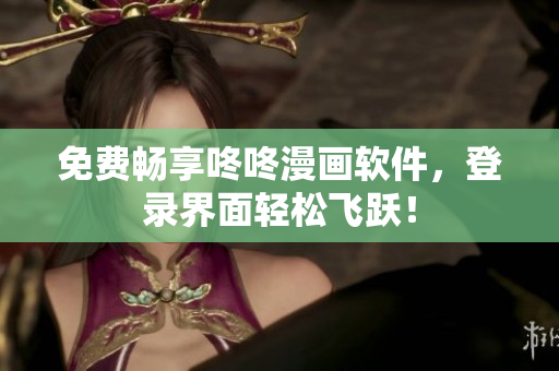 免费畅享咚咚漫画软件，登录界面轻松飞跃！