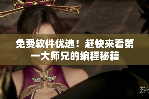 免费软件优选！赶快来看第一大师兄的编程秘籍